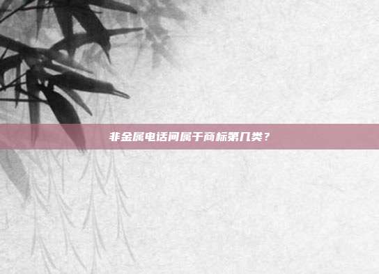 非金属电话间属于商标第几类？