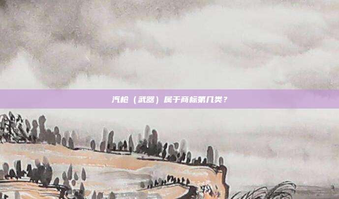 汽枪(武器)属于商标第几类?