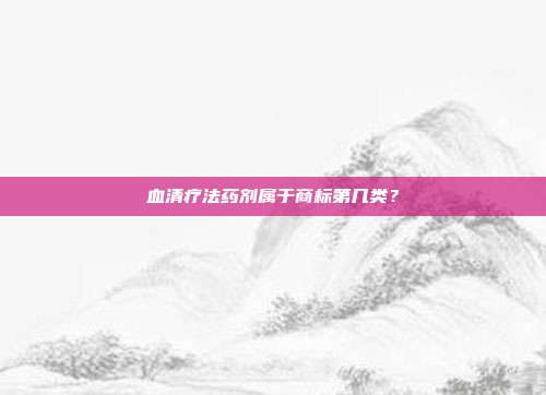 血清疗法药剂属于商标第几类？
