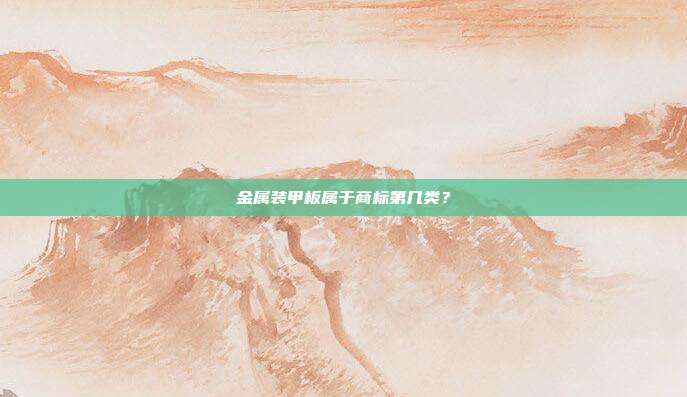 金属装甲板属于商标第几类?