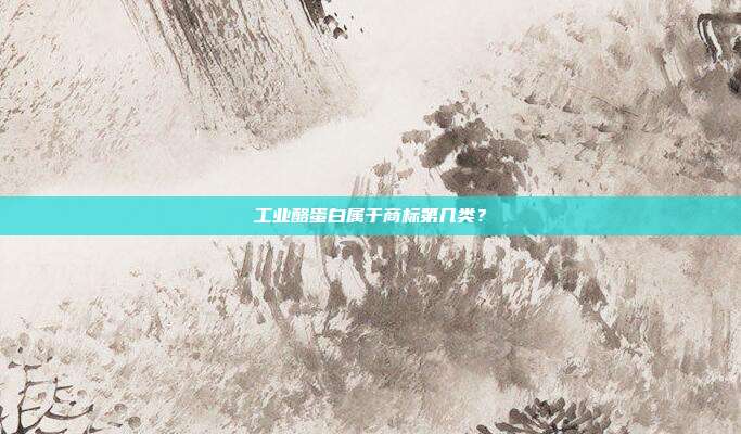 工业酪蛋白属于商标第几类?