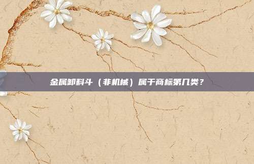 金属卸料斗（非机械）属于商标第几类？