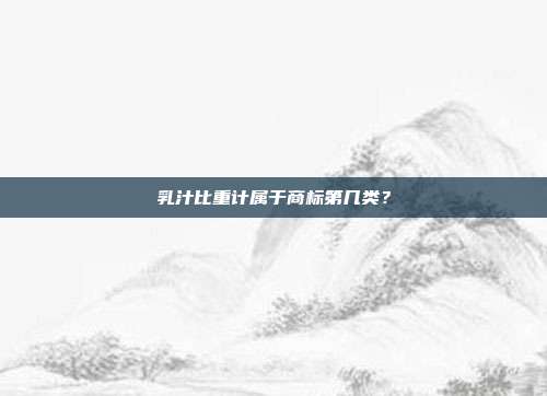 乳汁比重计属于商标第几类？
