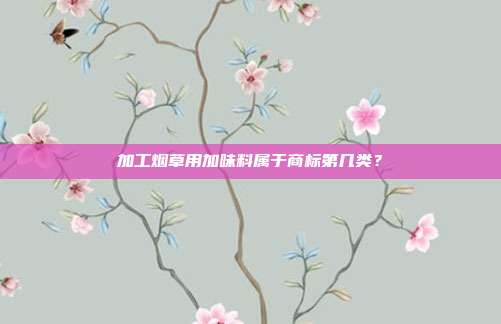 加工烟草用加味料属于商标第几类？
