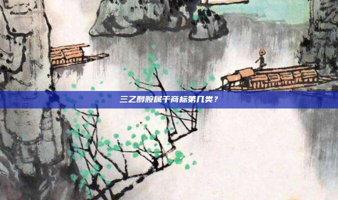 三乙醇胺属于商标第几类？