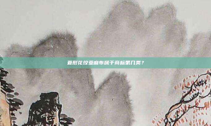 菱形花纹亚麻布属于商标第几类？