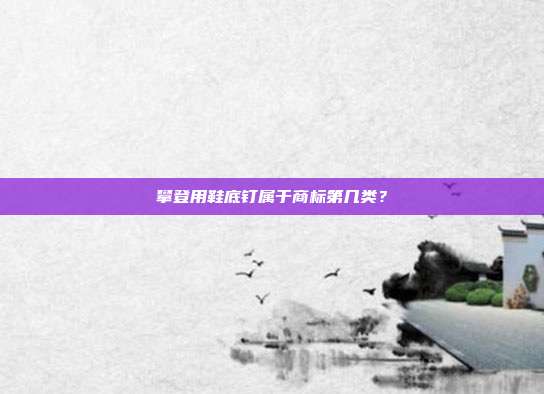 攀登用鞋底钉属于商标第几类？