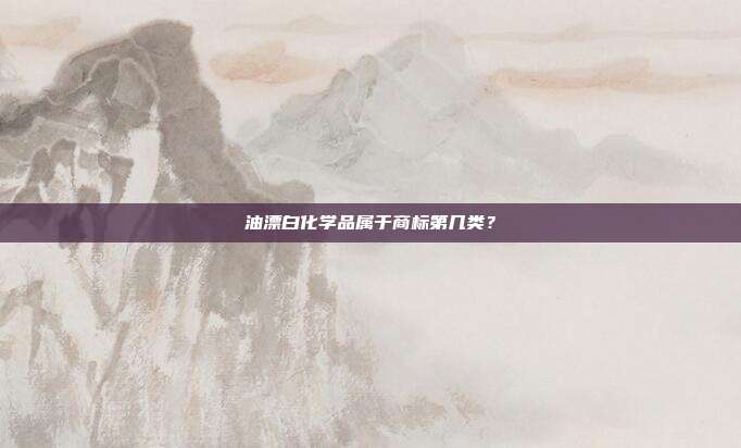 油漂白化学品属于商标第几类？