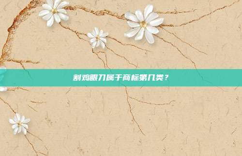 割鸡眼刀属于商标第几类？