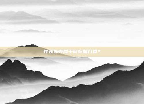 钟表外壳属于商标第几类？