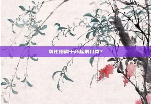 氧化铬属于商标第几类？