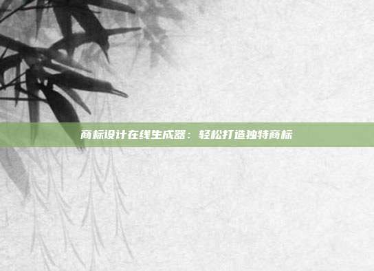 商标设计在线生成器:轻松打造独特商标