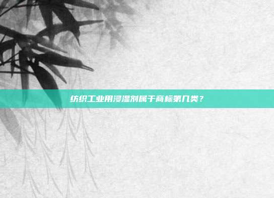 纺织工业用浸湿剂属于商标第几类?