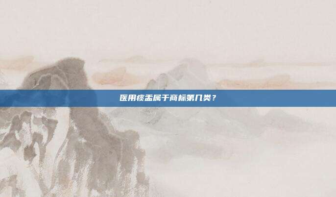 医用痰盂属于商标第几类?