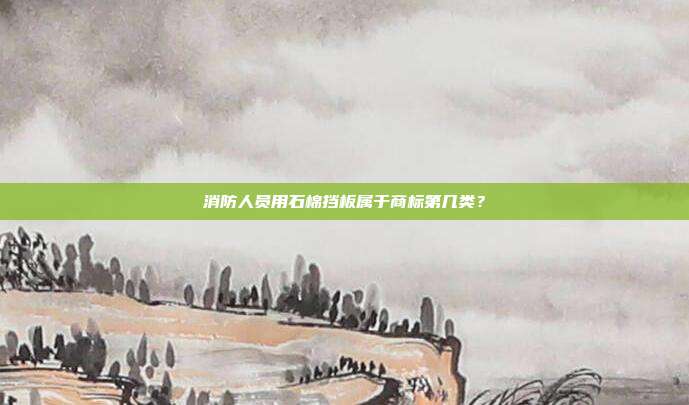 消防人员用石棉挡板属于商标第几类？