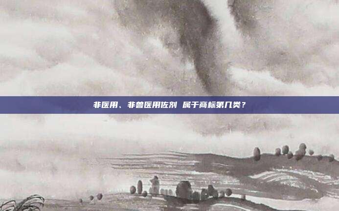 非医用、非兽医用佐剂 属于商标第几类？