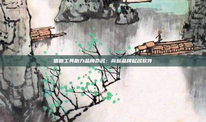 借助工具助力品牌命名:商标品牌起名软件