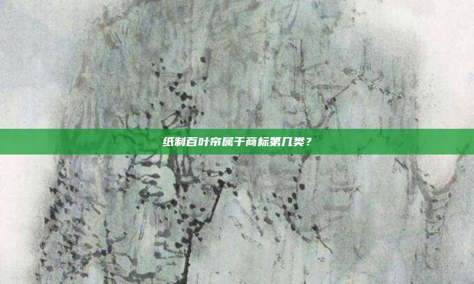 纸制百叶帘属于商标第几类?