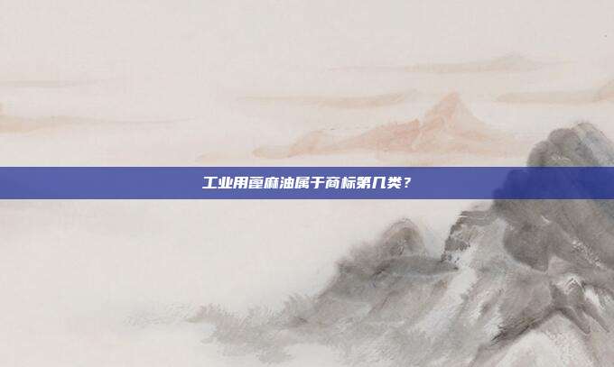 工业用蓖麻油属于商标第几类？