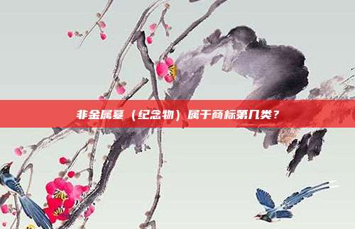 非金属墓（纪念物）属于商标第几类？