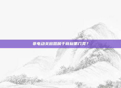 非电动关窗器属于商标第几类?