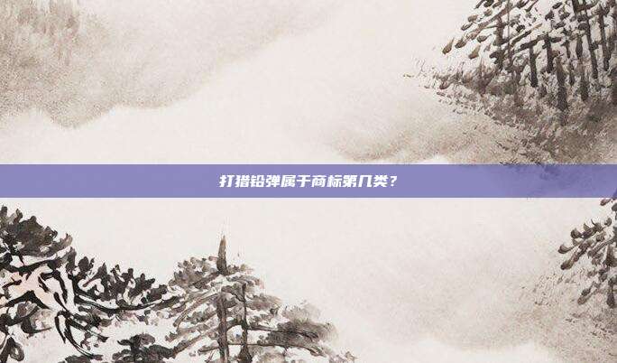 打猎铅弹属于商标第几类?