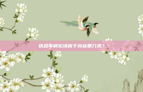铁路车辆轮缘属于商标第几类?