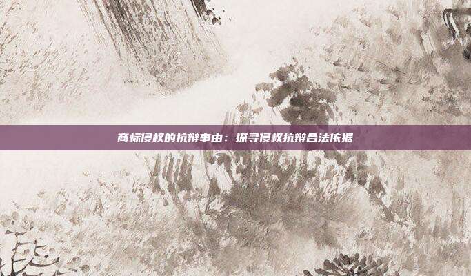 商标侵权的抗辩事由:探寻侵权抗辩合法依据