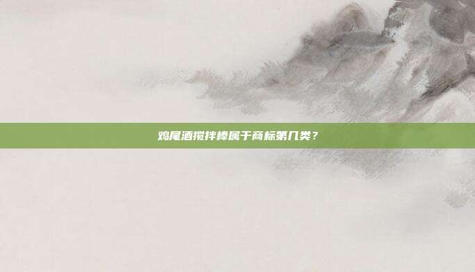 鸡尾酒搅拌棒属于商标第几类?