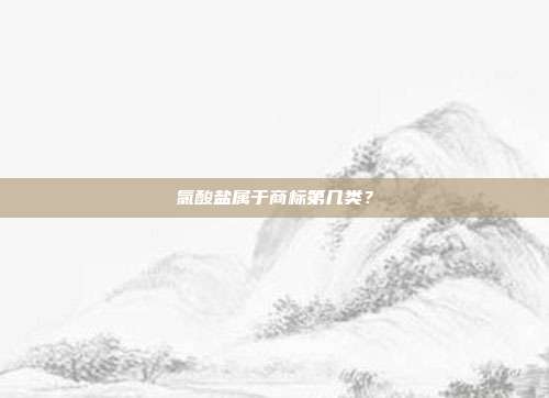 氯酸盐属于商标第几类?