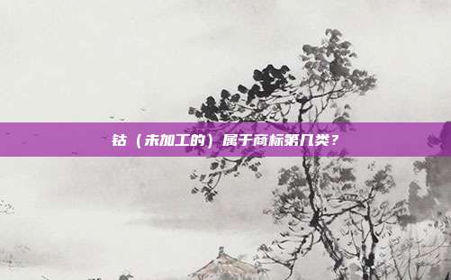 钴(未加工的)属于商标第几类?