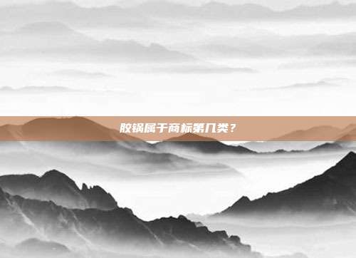 胶锅属于商标第几类?
