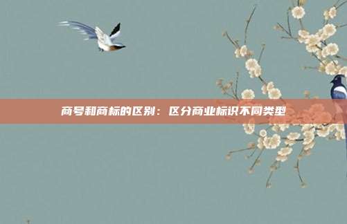 商号和商标的区别:区分商业标识不同类型