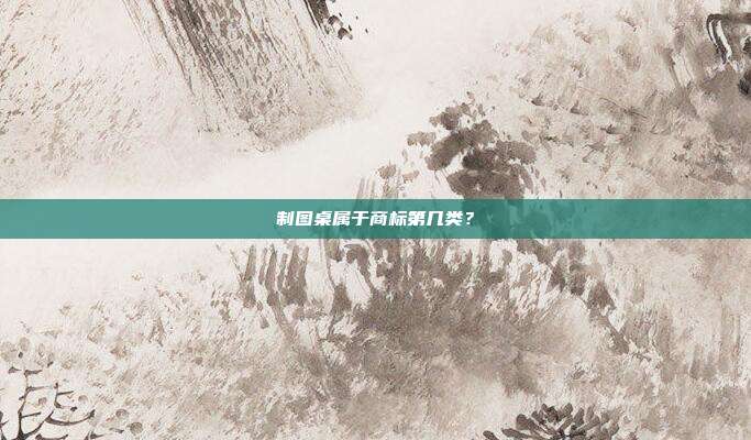制图桌属于商标第几类?