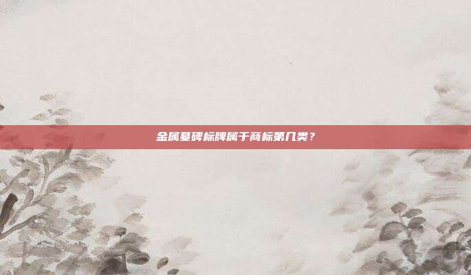 金属墓碑标牌属于商标第几类?