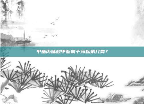 甲基丙烯酸甲酯属于商标第几类？