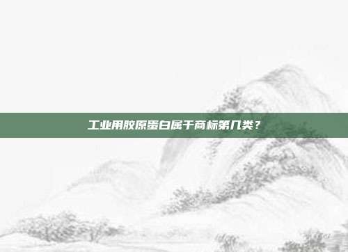 工业用胶原蛋白属于商标第几类？