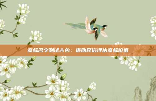 商标名字测试吉凶:借助民俗评估商标价值