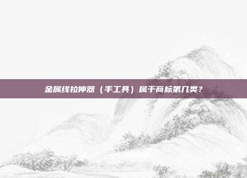金属线拉伸器(手工具)属于商标第几类?