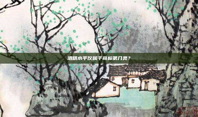 酒精水平仪属于商标第几类?