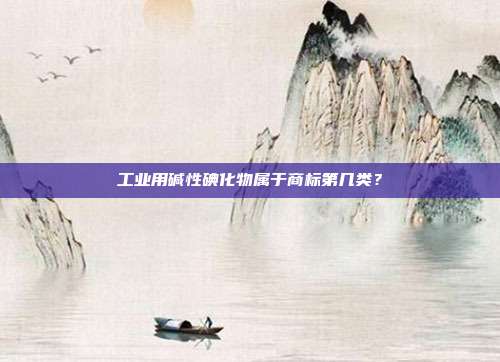 工业用碱性碘化物属于商标第几类?